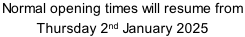 Normal opening times will resume from  Thursday 2nd January 2025